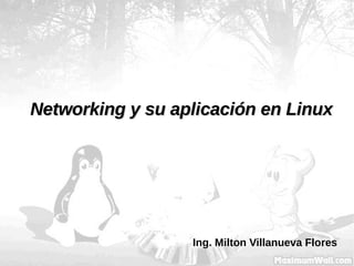 Networking y su aplicación en Linux Ing. Milton Villanueva Flores 