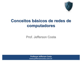 Professor Jefferson Costa 
www.jeffersoncosta.com.brConceitos básicos de redes de computadoresProf. Jefferson Costa  