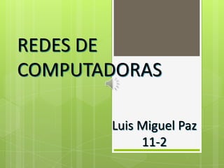REDES DE
COMPUTADORAS
Luis Miguel Paz
11-2

 