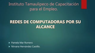 Instituto Tamaulipeco de Capacitación
para el Empleo.
 Pamela Mar Romero
 Nirvana Hernández Castillo.
 