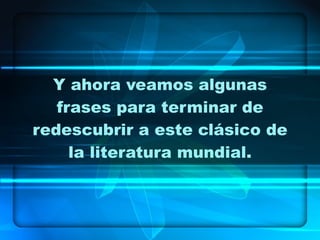 Y ahora veamos algunas frases para terminar de redescubrir a este clásico de la literatura mundial. 
