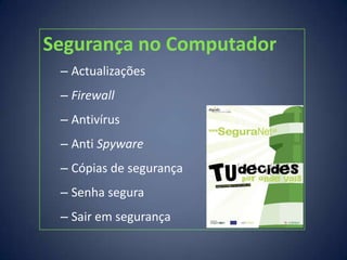 Segurança no Computador
 – Actualizações
 – Firewall
 – Antivírus
 – Anti Spyware
 – Cópias de segurança
 – Senha segura
 – Sair em segurança
 