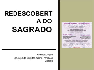 REDESCOBERTA DO SAGRADO Gilbraz Aragão e Grupo de Estudos sobre TransD. e Diálogo 
