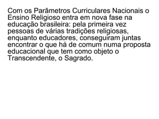 Vivenciamos uma sociedade de feições pluralistas onde as mudanças são constantes, profundas, de cunho universal e até irreversíveis, onde crescem as aspirações e recrudescem os questionamentos sobre o sentido da vida e da história, onde se constata a busca de respostas orientadoras para se manter o equilíbrio existencial. 