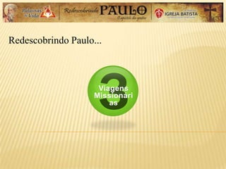 Redescobrindo Paulo...
Viagens
Missionári
as
 