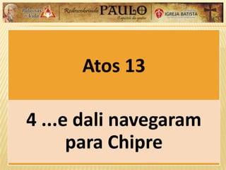 Atos 13
4 ...e dali navegaram
para Chipre
 