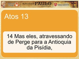 Atos 13
14 Mas eles, atravessando
de Perge para a Antioquia
da Pisídia,
 