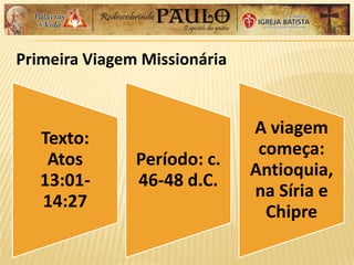 Primeira Viagem Missionária
Texto:
Atos
13:01-
14:27
Período: c.
46-48 d.C.
A viagem
começa:
Antioquia,
na Síria e
Chipre
 