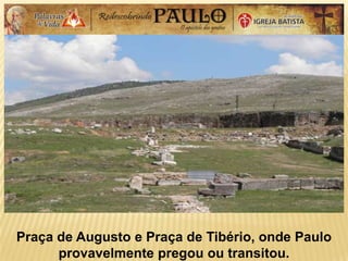 Praça de Augusto e Praça de Tibério, onde Paulo
provavelmente pregou ou transitou.
 