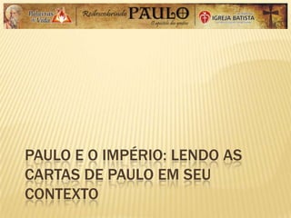 PAULO E O IMPÉRIO: LENDO AS
CARTAS DE PAULO EM SEU
CONTEXTO
 