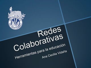 Redes ColaborativasHerramientas para la educación Ana Cecilia Vidaña 