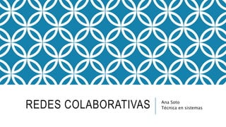 REDES COLABORATIVAS Ana Soto
Técnica en sistemas
 