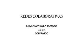 REDES COLABORATIVAS
STIVENSON ALBA TAMAYO
10-03
COLFRAJOC
 