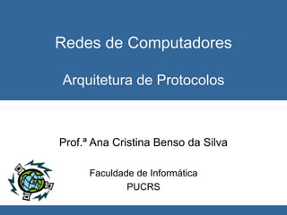 Redes de Computadores
Arquitetura de Protocolos
Prof.ª Ana Cristina Benso da Silva
Faculdade de Informática
PUCRS
 