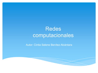 Redes
     computacionales
Autor: Cintia Selene Benítez Alcántara
 