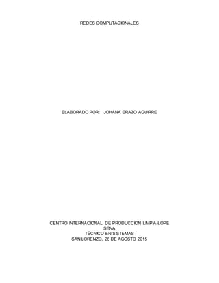 REDES COMPUTACIONALES
ELABORADO POR: JOHANA ERAZO AGUIRRE
CENTRO INTERNACIONAL DE PRODUCCION LIMPIA-LOPE
SENA
TÉCNICO EN SISTEMAS
SAN LORENZO, 26 DE AGOSTO 2015
 