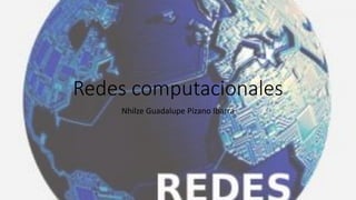 Redes computacionales
Nhilze Guadalupe Pizano Ibarra
 