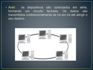 • Estrela: é a topologia mais comum atualmente. Utiliza
cabos de par trançado e um concentrador como ponto
central da rede.
 