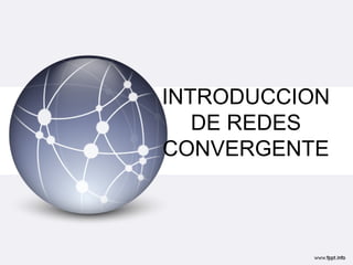 INTRODUCCION
   DE REDES
CONVERGENTE
 