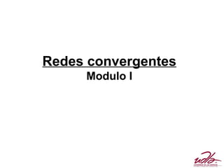 Redes convergentes
     Modulo I
 