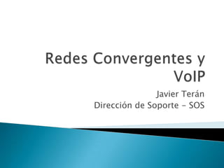Redes Convergentes y VoIP Javier Terán Dirección de Soporte - SOS 