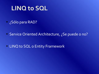 LINQ to SQL ¿Sólo para RAD? Service Oriented Architecture, ¿Se puede o no? LINQ to SQL o Entity Framework 
