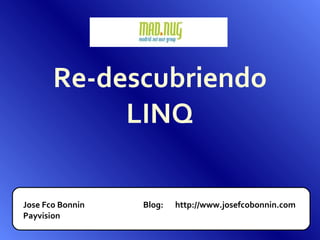 Re-descubriendo LINQ Jose Fco Bonnin Payvision Blog: http://www.josefcobonnin.com 