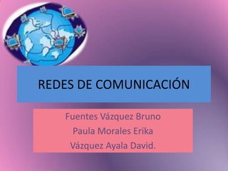 REDES DE COMUNICACIÓN Fuentes Vázquez Bruno Paula Morales Erika Vázquez Ayala David. 