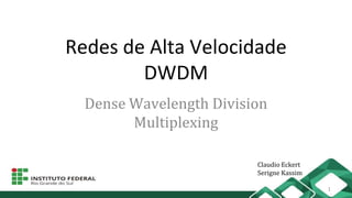 Redes de Alta Velocidade
DWDM
Dense Wavelength Division
Multiplexing
Claudio Eckert
Serigne Kassim
1
 
