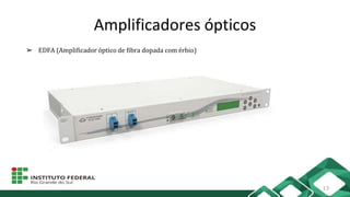 Amplificadores ópticos
➢ EDFA (Amplificador óptico de fibra dopada com érbio)
13
 