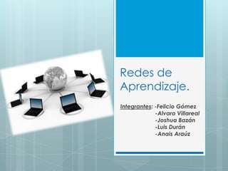 Redes de
Aprendizaje.
Integrantes: -Felicio Gómez
-Alvaro Villareal
-Joshua Bazán
-Luis Durán
-Anais Araúz
 