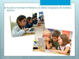  Ayuda a manejar el tiempo y a utilizar el espacio de manera
óptima.
 