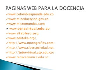 www.colombiaaprende.edu.co www.mineducacion.gov.co www.micromundos.com www. senavirtual .edu.co www.al tablero .org www.eduteka.org/ http://www.monografias.com/ http://www.cibersociedad.net/ http://tutorvirtual.utp.edu.co/ www.redacademica.edu.co 