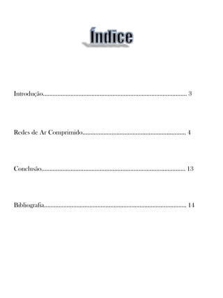 Introdução…………………………………………………………………………..... 3
Redes de Ar Comprimido…………………………………………………....... 4
Conclusão…..………………………………………………………………………... 13
Bibliografia………………………………………………………………………….... 14
 