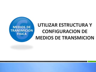 UTILIZAR ESTRUCTURA Y
  CONFIGURACION DE
MEDIOS DE TRANSMICION
 