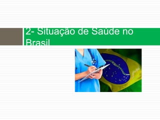 2- Situação de Saúde no
Brasil
 