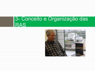 3- Conceito e Organização das
RAS
 