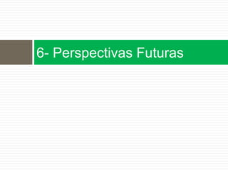 6- Perspectivas Futuras
 