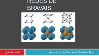 REDES DE
BRAVAIS
Alumno: Luis Fernando Grijalva Silva.Ingeniería 3-
 