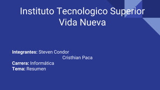 Instituto Tecnologico Superior
Vida Nueva
Integrantes: Steven Condor
Cristhian Paca
Carrera: Informática
Tema: Resumen
 