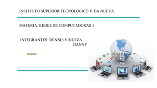 INSTITUTO SUPERIOR TECNOLOGICO VIDA NUEVA
MATERIA: REDES DE COMPUTADORAS 1
INTEGRANTES: DENNIS VINUEZA
DANNY GUASUMBA
 