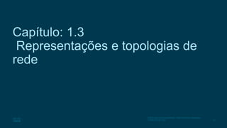 25
© 2016 Cisco e/ou suas afiliadas. Todos os direitos reservados.
Confidencial da Cisco
Capítulo: 1.3
Representações e topologias de
rede
 