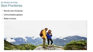 9
© 2016 Cisco e/ou suas afiliadas. Todos os direitos reservados.
Confidencial da Cisco
As Redes de Hoje
Sem Fronteiras
• Mundo sem fronteiras
• Comunidades globais
• Rede humana
 