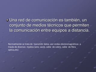 Una red de comunicación es también, un conjunto de medios técnicos que permiten la comunicación entre equipos a distancia....