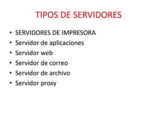 TIPOS DE SERVIDORES 
• SERVIDORES DE IMPRESORA 
• Servidor de aplicaciones 
• Servidor web 
• Servidor de correo 
• Servidor de archivo 
• Servidor proxy 
 