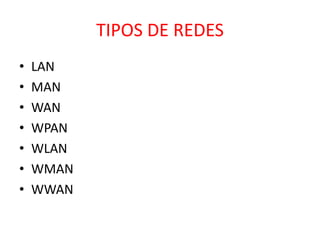 TIPOS DE REDES 
• LAN 
• MAN 
• WAN 
• WPAN 
• WLAN 
• WMAN 
• WWAN 
 