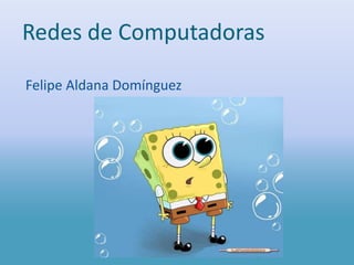 Redes de Computadoras Felipe Aldana Domínguez 