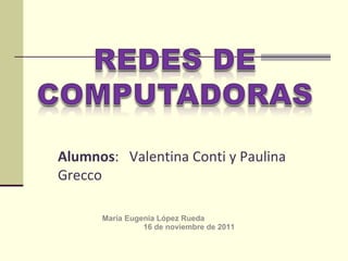 María Eugenia López Rueda 16 de noviembre de 2011 Alumnos :  Valentina Conti y Paulina Grecco 