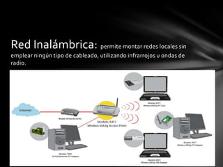 Red Inalámbrica: permite montar redes locales sin
emplear ningún tipo de cableado, utilizando infrarrojos u ondas de
radio.
 