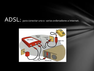 ADSL: para conectar uno o varios ordenadores a Internet.
 